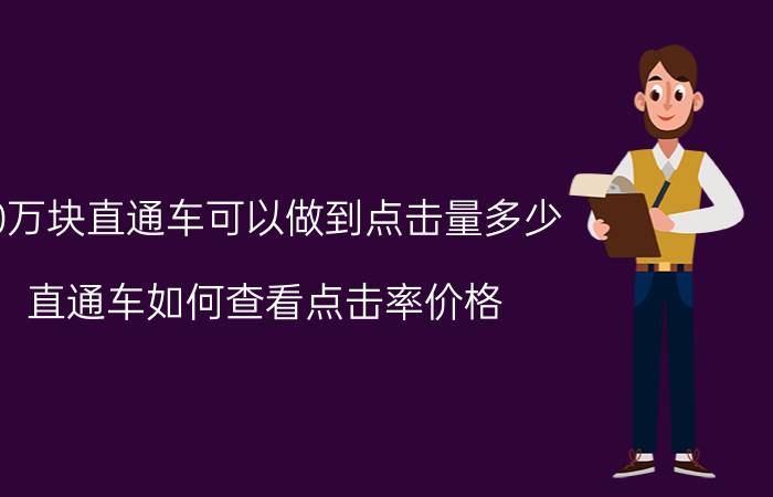 10万块直通车可以做到点击量多少 直通车如何查看点击率价格？